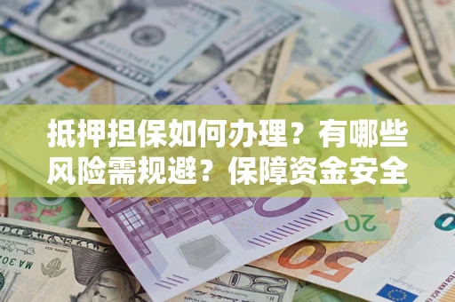 北京抵押担保如何办理？有哪些风险需规避？保障资金安全