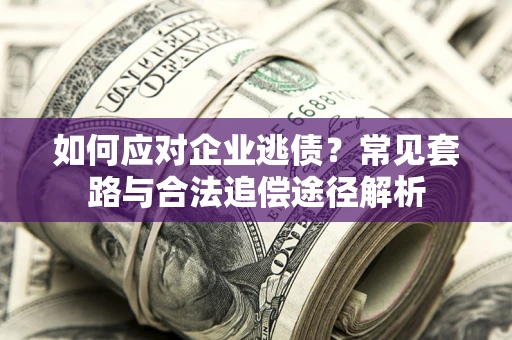 北京如何应对企业逃债？常见套路与合法追偿途径解析