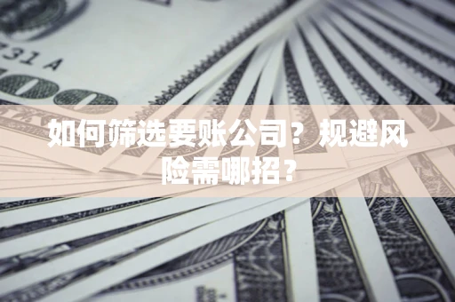 北京如何筛选要账公司？规避风险需哪招？