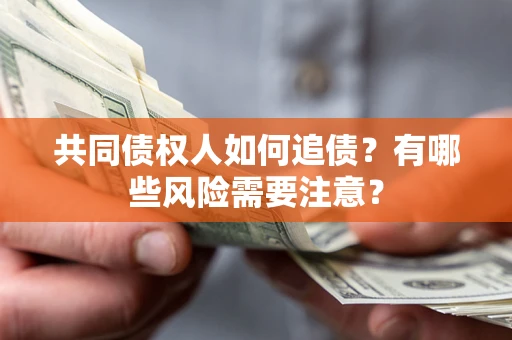 北京共同债权人如何追债？有哪些风险需要注意？