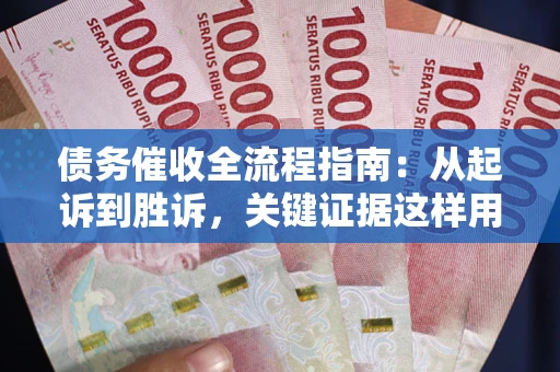 北京债务催收全流程指南：从起诉到胜诉，关键证据这样用