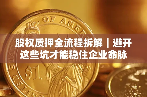 北京股权质押全流程拆解｜避开这些坑才能稳住企业命脉