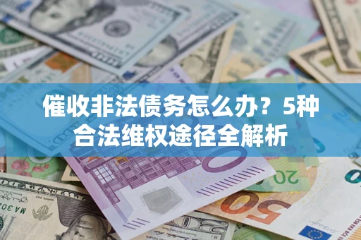北京催收非法债务怎么办？5种合法维权途径全解析