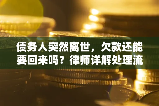 北京债务人突然离世，欠款还能要回来吗？律师详解处理流程