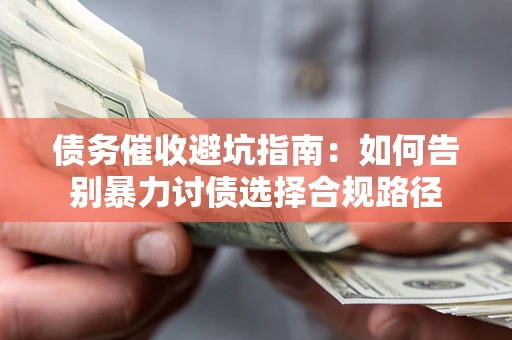 北京债务催收避坑指南：如何告别暴力讨债选择合规路径