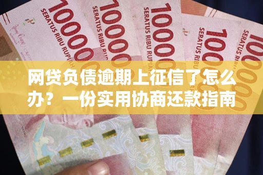 北京网贷负债逾期上征信了怎么办？一份实用协商还款指南请收好