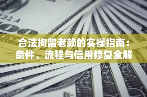 北京合法拘留老赖的实操指南:条件、流程与信用修复全解析 北京合法拘留老赖的实操指南:条件、流程与信用修复全解析