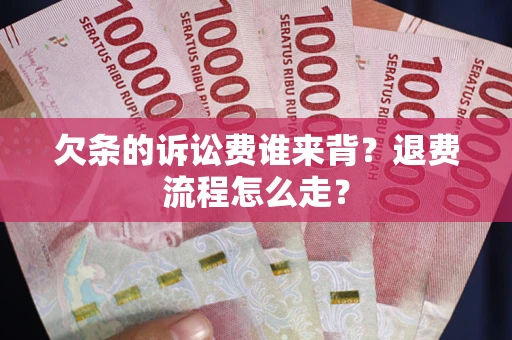北京欠条的诉讼费谁来背？退费流程怎么走？