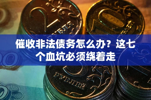 北京催收非法债务怎么办？这七个血坑必须绕着走