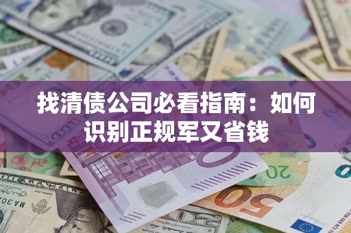 北京找清债公司必看指南：如何识别正规军又省钱