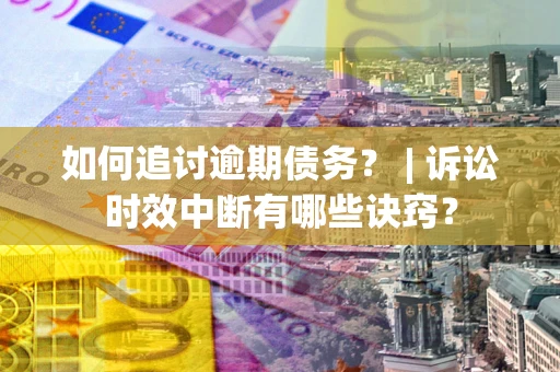 北京如何追讨逾期债务？ | 诉讼时效中断有哪些诀窍？