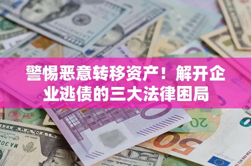 北京警惕恶意转移资产！解开企业逃债的三大法律困局