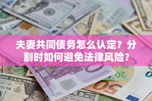 北京夫妻共同债务怎么认定？分割时如何避免法律风险？