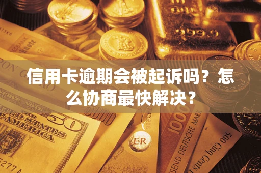 北京信用卡逾期会被起诉吗？怎么协商最快解决？