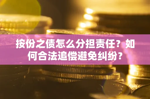 北京按份之债怎么分担责任？如何合法追偿避免纠纷？