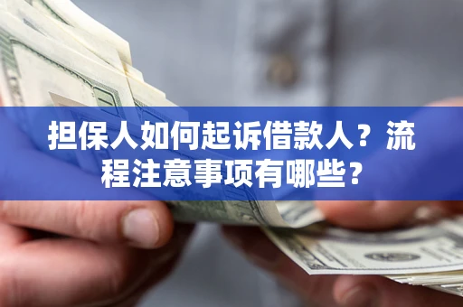 北京担保人如何起诉借款人？流程注意事项有哪些？