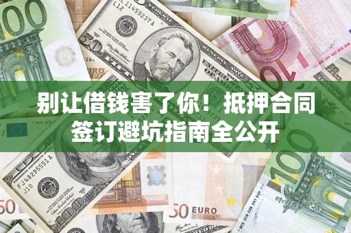 北京别让借钱害了你！抵押合同签订避坑指南全公开
