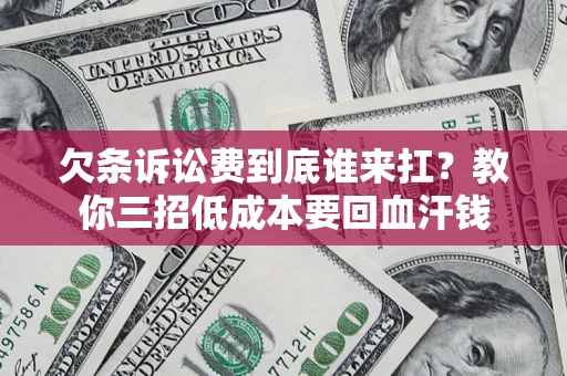 北京欠条诉讼费到底谁来扛？教你三招低成本要回血汗钱